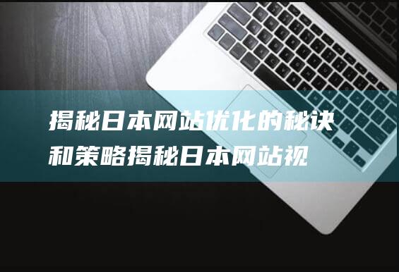 揭秘日本网站优化的秘诀和策略 (揭秘日本网站视频)