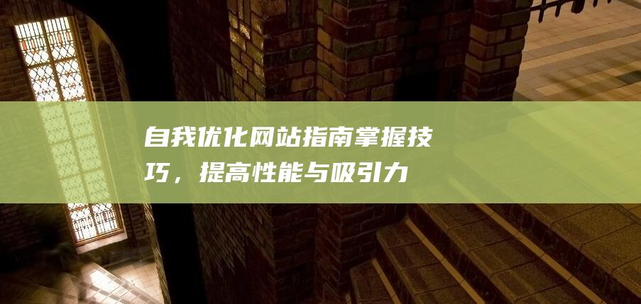 自我优化网站指南：掌握技巧，提高性能与吸引力 (自我优化网站是什么)