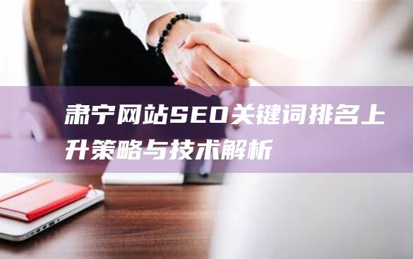 肃宁网站SEO关键词排名上升策略与技术解析 (肃宁在线官网)