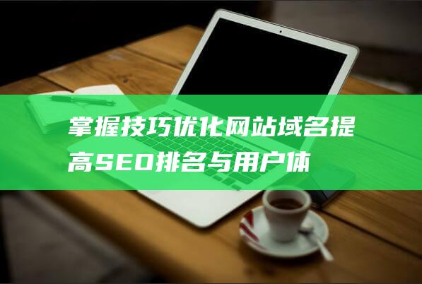 掌握技巧优化网站域名：提高SEO排名与用户体验 (掌握技巧优化方案)