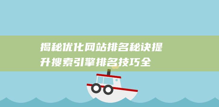 揭秘优化网站排名秘诀：提升搜索引擎排名技巧全解析 (揭秘优化网站怎么做)