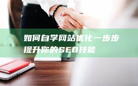 如何自学网站优化：一步步提升你的SEO技能 (如何自学网站赚钱)