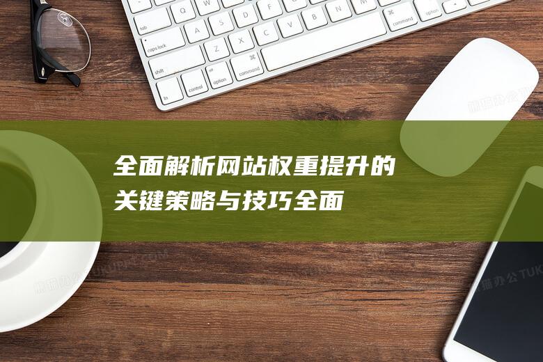 全面解析：网站权重提升的关键策略与技巧 (全面解析网站)