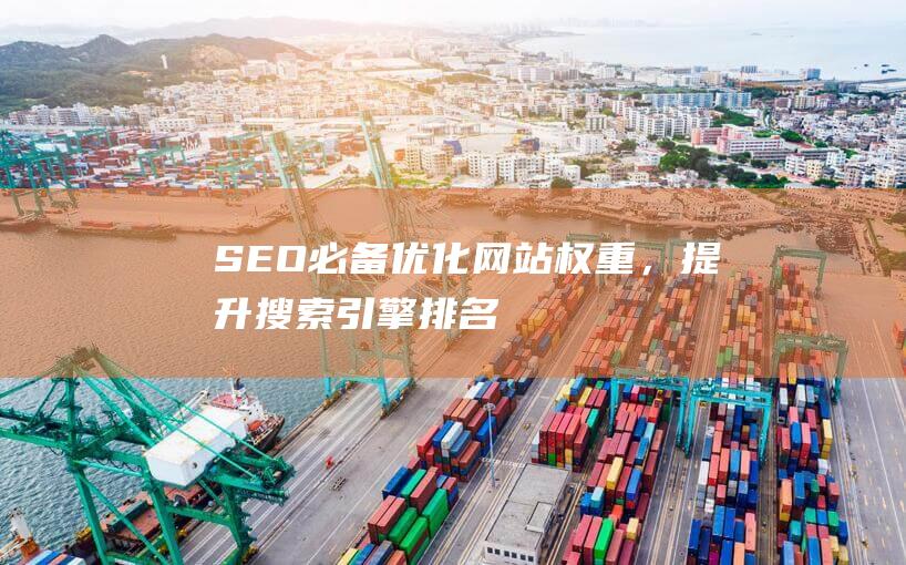 SEO必备：优化网站权重，提升搜索引擎排名 (seo必备工具)