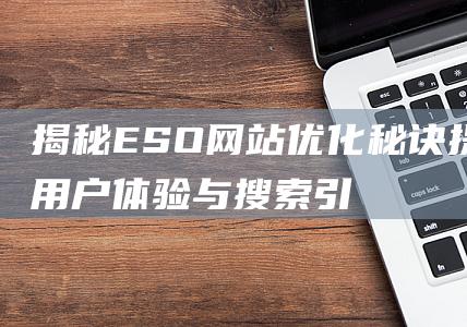 揭秘ESO网站优化秘诀：提升用户体验与搜索引擎排名 (eso平台)