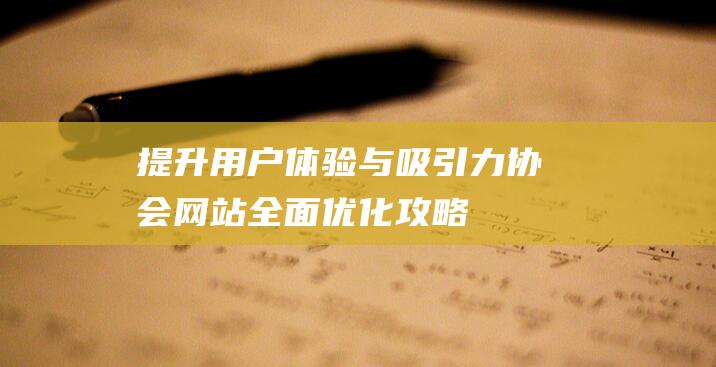 提升用户体验与吸引力：协会网站全面优化攻略 (提升用户体验感怎么表达)