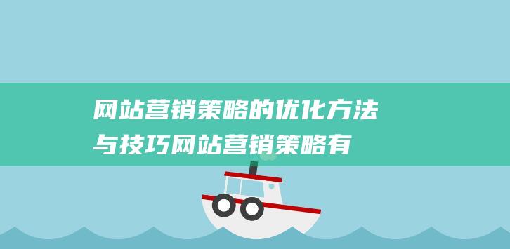 网站营销策略的优化方法与技巧 (网站营销策略有哪些)