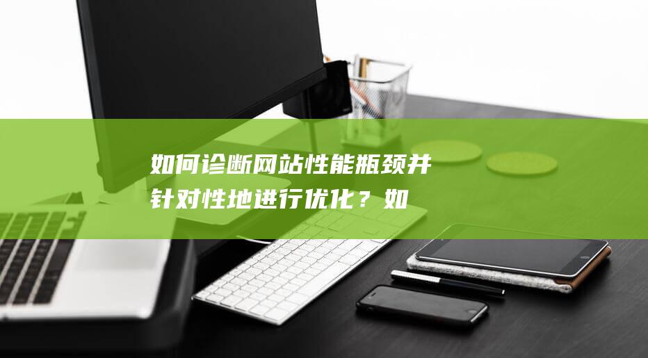 如何诊断网站性能瓶颈并针对性地进行优化？ (如何诊断网站问题)