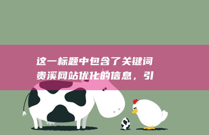 这一标题中包含了关键词贵溪网站优化的信息，引起读者的兴趣。重点在于通过优化策略提升用户体验和SEO效果。 (这一标题中包含什么)