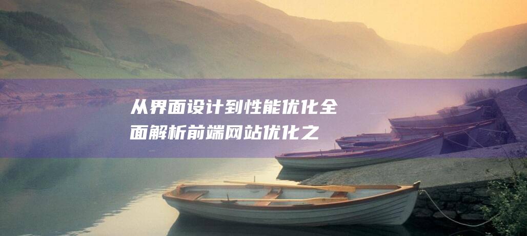 从界面设计到性能优化：全面解析前端网站优化之道 (界面设计的流程)