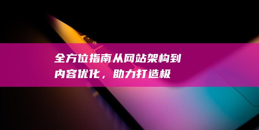 全方位指南：从网站架构到内容优化，助力打造极速访问体验 (全方位指南)