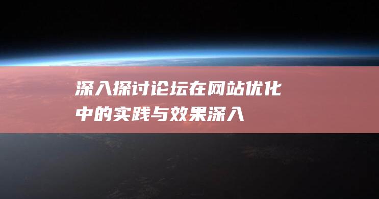 深入探讨：论坛在网站优化中的实践与效果 (深入谈论)