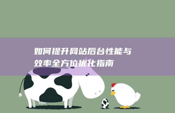 如何提升网站后台性能与效率：全方位优化指南 (如何提升网站流量)