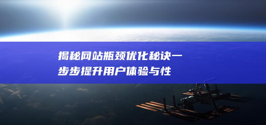 揭秘网站瓶颈优化秘诀：一步步提升用户体验与性能 (当下网站存在哪些问题)