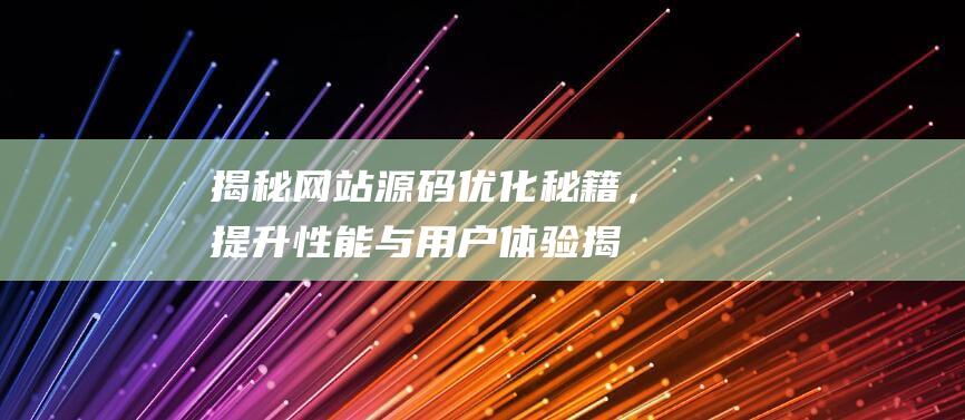 揭秘网站源码优化秘籍，提升性能与用户体验 (揭秘网站源码下载)