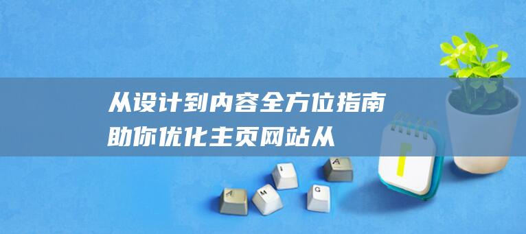 从设计到内容：全方位指南助你优化主页网站 (从设计到内容的转变)