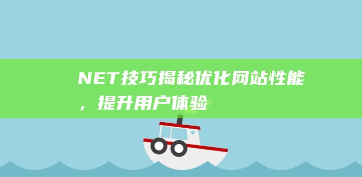 .NET技巧揭秘：优化网站性能，提升用户体验 (.net怎么样)