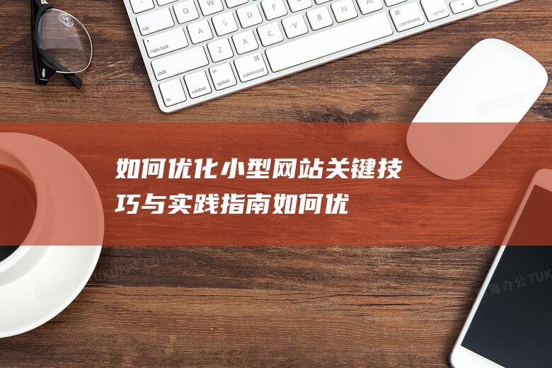 如何优化小型网站：关键技巧与实践指南 (如何优化小型公寓的布局)