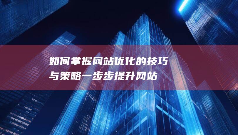 如何掌握网站优化的技巧与策略：一步步提升网站性能 (如何掌握网站安全性)