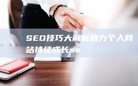 SEO技巧大解析：助力个人网站持续成长 (seo的技巧)