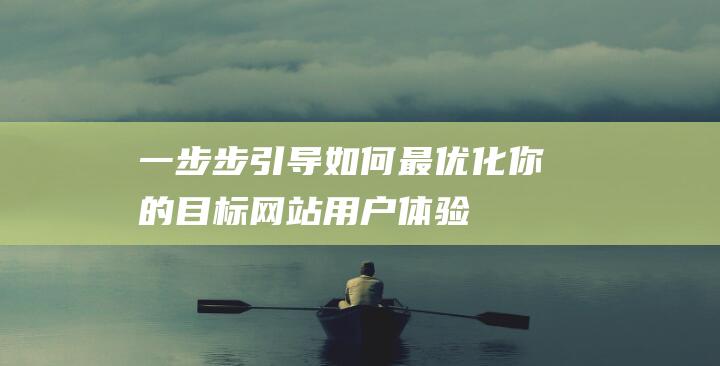 一步步引导：如何最优化你的目标网站用户体验 (一步步引导学生思考是什么教学方法)