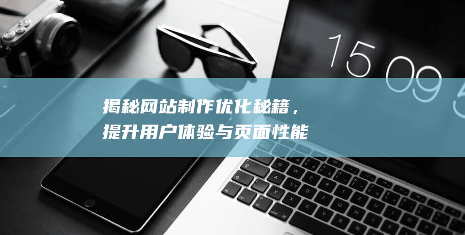 揭秘网站制作优化秘籍，提升用户体验与页面性能 (揭秘网站制作流程)