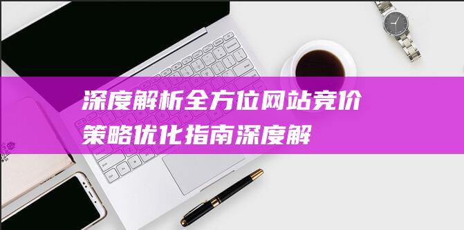 深度网站竞价策略优化指南深度解