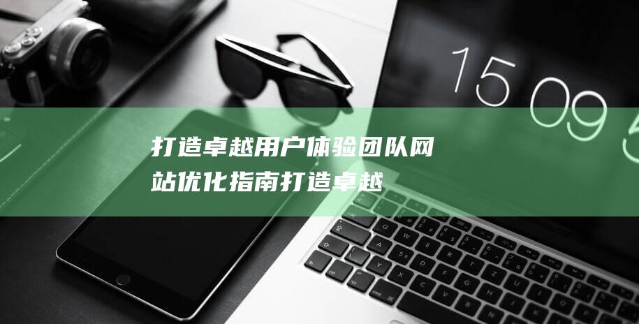 打造卓越用户体验团队优化指南打造卓越