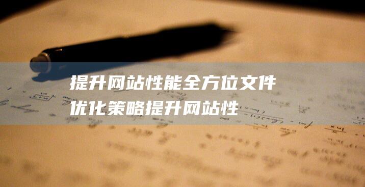 提升网站性能：全方位文件优化策略 (提升网站性能与安全的最佳选择:高防CDN加速服务)