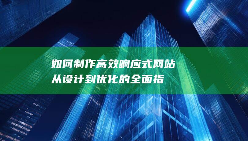 如何制作高效响应式网站：从设计到优化的全面指南 (如何制作高效的销控表)