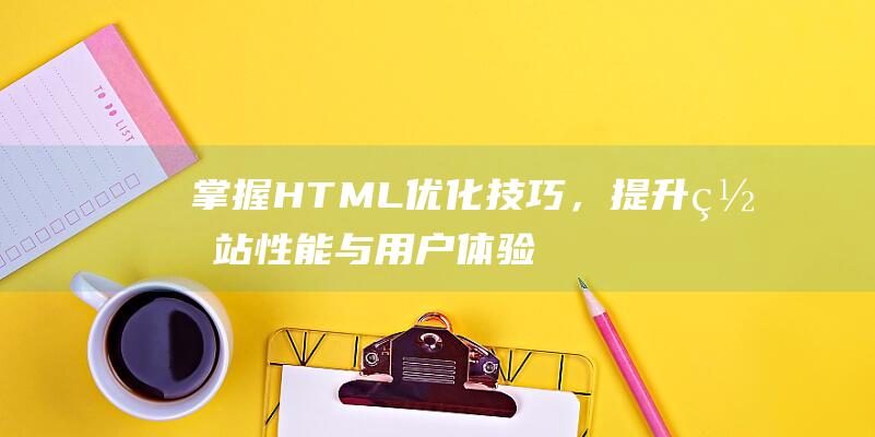 掌握HTML技巧，提升与用户体验