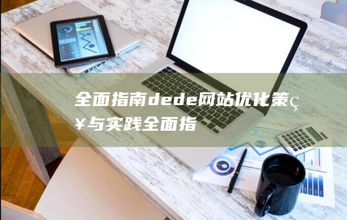 全面指南：dede网站优化策略与实践 (全面指导)