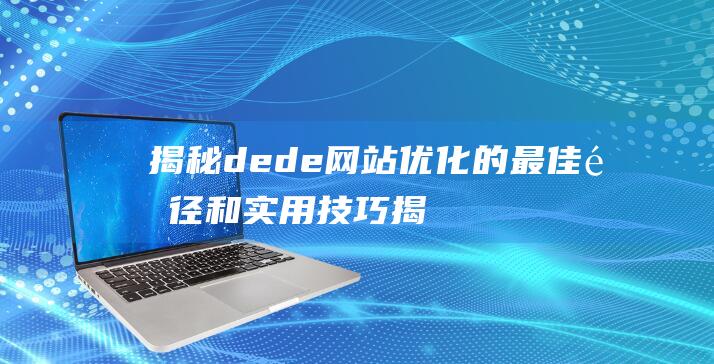 揭秘dede网站优化的最佳途径和实用技巧 (揭秘的拼音)