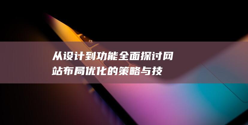 从设计到功能：全面探讨网站布局优化的策略与技巧 (从设计的角度来讲功能因素主要有)