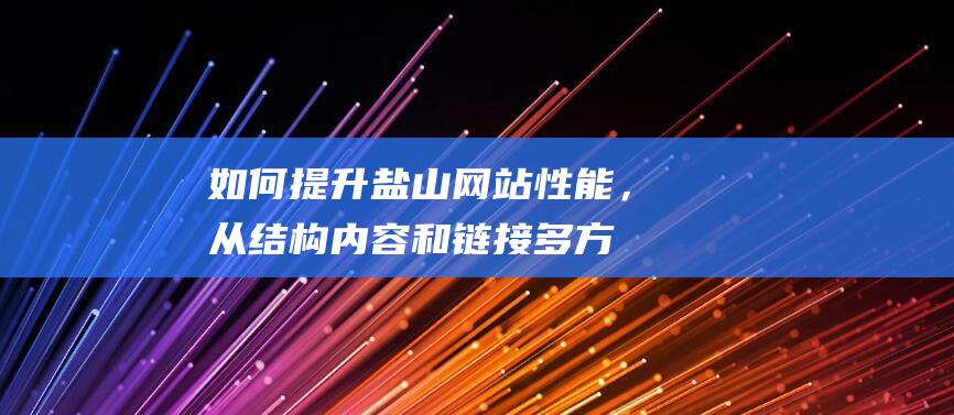 如何提升盐山网站性能，从结构、内容和链接多方面进行优化 (如何提升盐值)