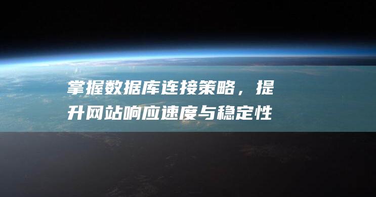 掌握数据库连接策略，提升网站响应速度与稳定性 (掌握数据库连接技术)