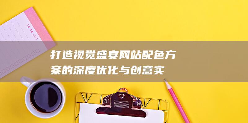 打造视觉盛宴：网站配色方案的深度优化与创意实践指南 (营造视觉盛宴)