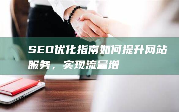 SEO优化指南：如何提升网站服务，实现流量增长与转化率提升 (优化seo是什么意思)