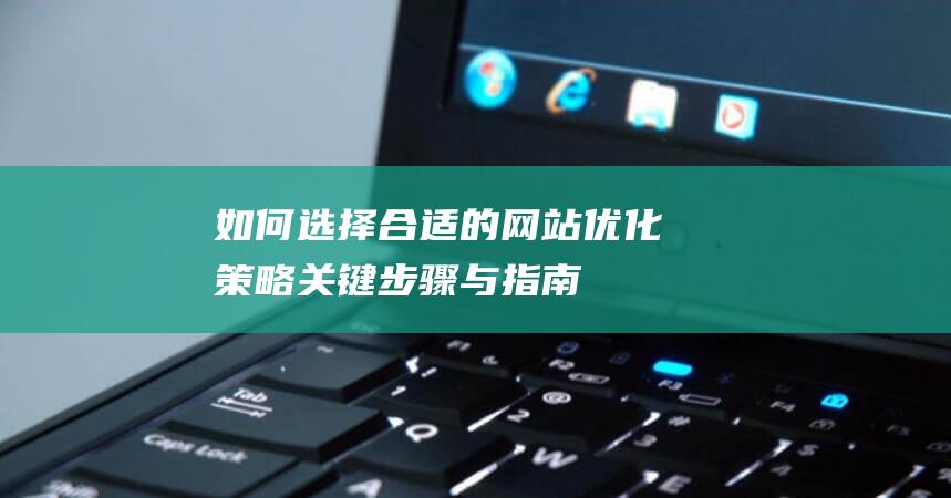 如何选择合适的网站优化策略：关键步骤与指南 (如何选择合适的避孕套大小尺寸)