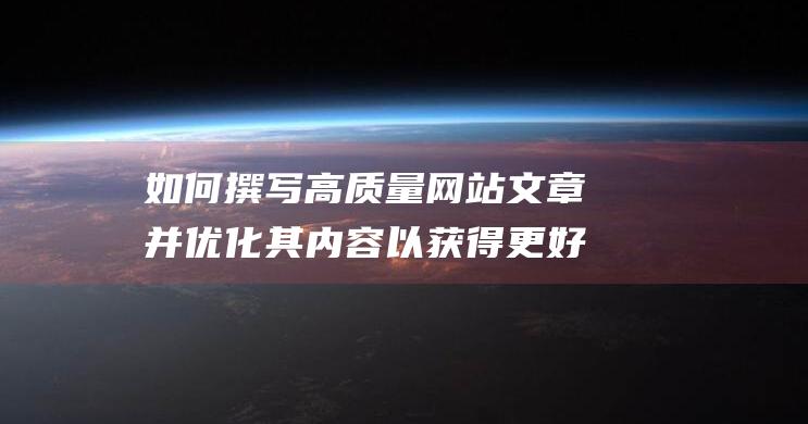 如何撰写高质量网站文章并优化其内容以获得更好的搜索引擎排名 (如何撰写高质量prompt)