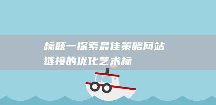 标题一：探索最佳策略：网站链接的优化艺术(标题the)