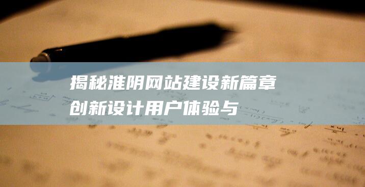 揭秘淮阴网站建设新篇章：创新设计、用户体验与技术优化的完美结合 (淮阴官网)