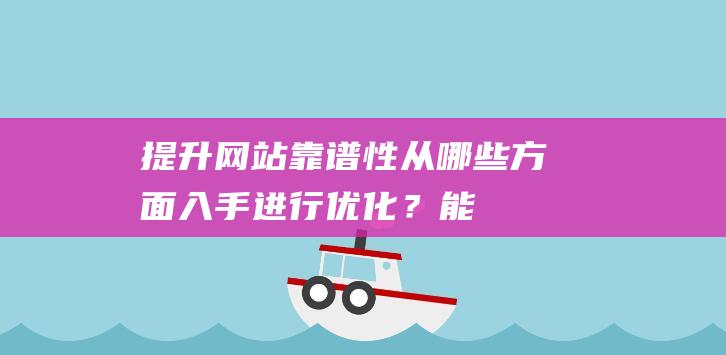 提升网站靠谱性从哪些方面入手进行优化？能