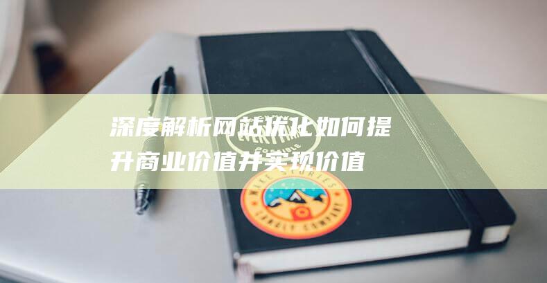 深度解析：网站优化如何提升商业价值并实现价值最大化 (深度解析网红零食)