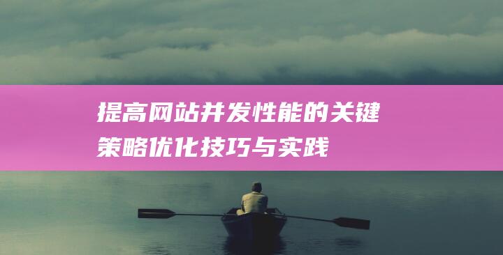 提高网站并发性能的关键策略：优化技巧与实践 (网站高并发解决方案)