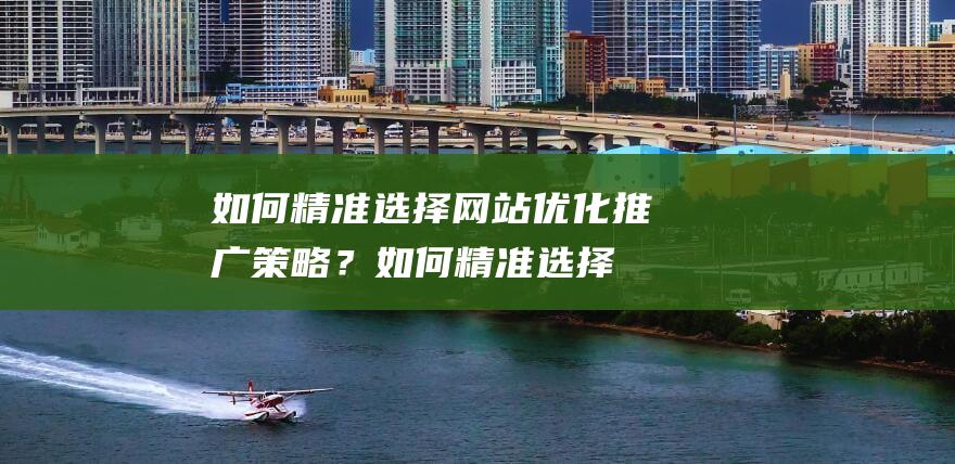 如何精准选择网站优化推广策略？ (如何精准选择次日暴涨牛股)