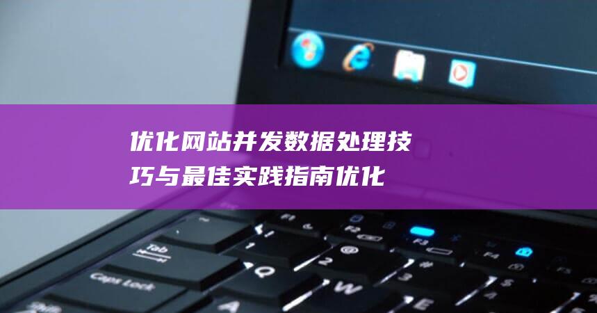 优化网站并发数据处理技巧与最佳实践指南 (优化网站并发什么意思)