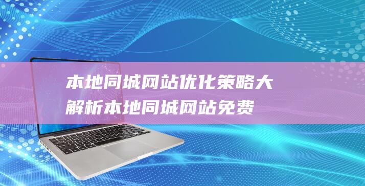 本地同城网站优化策略大解析 (本地同城网站免费系统)