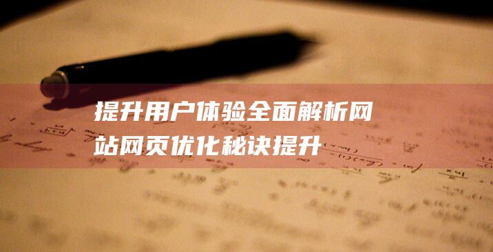 提升用户体验：全面解析网站网页优化秘诀 (提升用户体验感怎么表达)