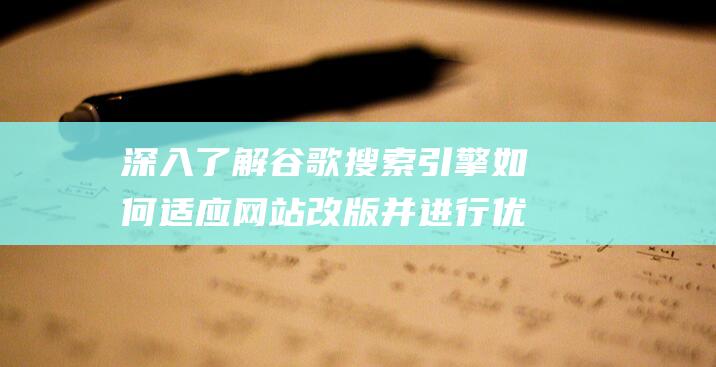 深入了解谷歌搜索引擎如何适应网站改版并进行优化 (对于谷歌的一些了解)